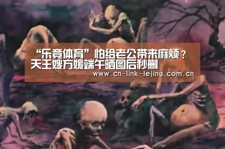 “乐竟体育”怕给老公带来麻烦?天王嫂方媛端午晒图后秒删(图3) 乐竟