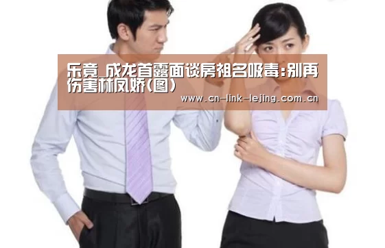 乐竟_成龙首露面谈房祖名吸毒:别再伤害林凤娇(图)(图2) 乐竟体育